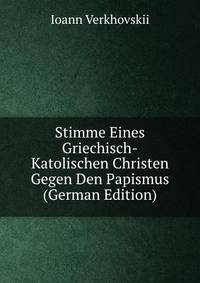 Stimme Eines Griechisch-Katolischen Christen Gegen Den Papismus (German Edition)