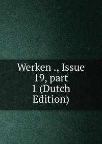 Werken ., Issue 19, part 1 (Dutch Edition)