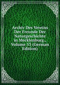 Archiv Des Vereins Der Freunde Der Naturgeschichte in Mecklenburg., Volume 53 (German Edition)