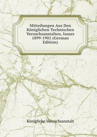 Mitteilungen Aus Den Koniglichen Technischen Versuchsanstalten, Issues 1899-1901 (German Edition)