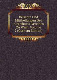 Berichte Und Mittheilungen Des Alterthums-Vereines Zu Wien, Volume 7 (German Edition)