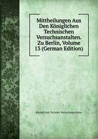 Mittheilungen Aus Den Koniglichen Technischen Versuchsanstalten. Zu Berlin, Volume 13 (German Edition)