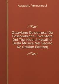 Ottaviano De'petrucci Da Fossombrone, Inventore Dei Tipi Mobili Metallici Della Musica Nel Secolo Xv. (Italian Edition)