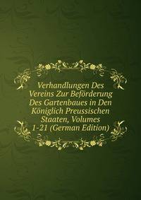 Verhandlungen Des Vereins Zur Beforderung Des Gartenbaues in Den Koniglich Preussischen Staaten, Volumes 1-21 (German Edition)