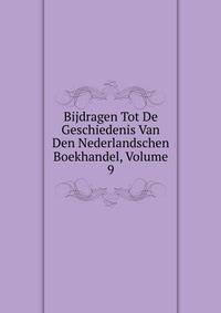 Bijdragen Tot De Geschiedenis Van Den Nederlandschen Boekhandel, Volume 9