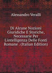 Di Alcune Nozioni Giuridiche E Storiche, Necessarie Per L'intelligenza Delle Fonti Romane . (Italian Edition)