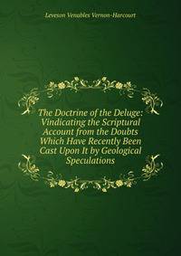 The Doctrine of the Deluge: Vindicating the Scriptural Account from the Doubts Which Have Recently Been Cast Upon It by Geological Speculations