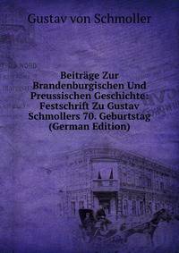 Beitrage Zur Brandenburgischen Und Preussischen Geschichte: Festschrift Zu Gustav Schmollers 70. Geburtstag (German Edition)