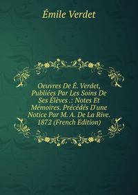 Oeuvres De ?. Verdet, Publi?es Par Les Soins De Ses ?l?ves .: Notes Et M?moires. Pr?c?d?s D'une Notice Par M. A. De La Rive. 1872 (French Edition)