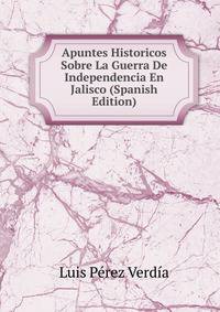 Apuntes Historicos Sobre La Guerra De Independencia En Jalisco (Spanish Edition)