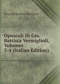Opuscoli Di Gio. Battista Vermiglioli, Volumes 3-4 (Italian Edition)