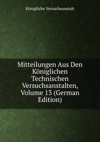 Mitteilungen Aus Den Koniglichen Technischen Versuchsanstalten, Volume 13 (German Edition)