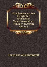 Mitteilungen Aus Den Koniglichen Technischen Versuchsanstalten, Volume 9 (German Edition)