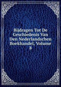 Bijdragen Tot De Geschiedenis Van Den Nederlandschen Boekhandel, Volume 8