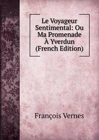 Le Voyageur Sentimental: Ou Ma Promenade A Yverdun (French Edition)