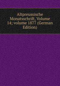 Altpreussische Monatsschrift, Volume 14; volume 1877 (German Edition)