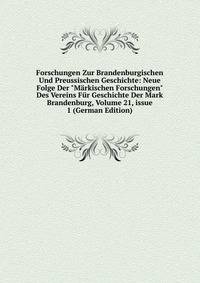 Forschungen Zur Brandenburgischen Und Preussischen Geschichte: Neue Folge Der "M?rkischen Forschungen" Des Vereins F?r Geschichte Der Mark Brandenburg, Volume 21, issue 1 (German Edition)