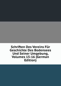 Schriften Des Vereins Fur Geschichte Des Bodensees Und Seiner Umgebung, Volumes 15-16 (German Edition)