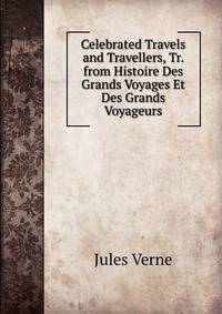 Celebrated Travels and Travellers, Tr. from Histoire Des Grands Voyages Et Des Grands Voyageurs.