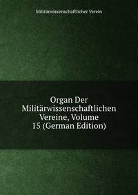 Organ Der Militarwissenschaftlichen Vereine, Volume 15 (German Edition)