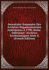 Inventaire-Sommaire Des Archives Departementales Anterieures A 1790, Seine-Inferieure: Archives Ecclesiastiques Serie G (French Edition)