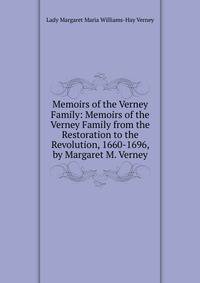 Memoirs of the Verney Family: Memoirs of the Verney Family from the Restoration to the Revolution, 1660-1696, by Margaret M. Verney