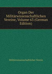 Organ Der Militarwissenschaftlichen Vereine, Volume 63 (German Edition)