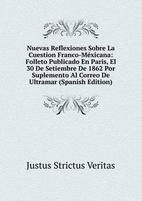 Nuevas Reflexiones Sobre La Cuestion Franco-Mexicana: Folleto Publicado En Paris, El 30 De Setiembre De 1862 Por Suplemento Al Correo De Ultramar (Spanish Edition)