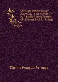 Christian Reflections for Every Day in the Month, Tr. by J. Birdsall From Pensees Chretiennes by E.F. Vernage.