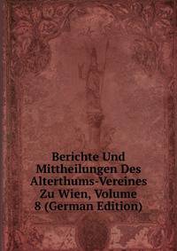 Berichte Und Mittheilungen Des Alterthums-Vereines Zu Wien, Volume 8 (German Edition)
