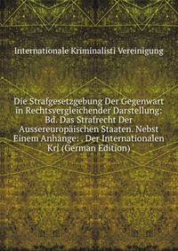 Die Strafgesetzgebung Der Gegenwart in Rechtsvergleichender Darstellung: Bd. Das Strafrecht Der Aussereuropaischen Staaten. Nebst Einem Anhange: . Der Internationalen Kri (German Edition)