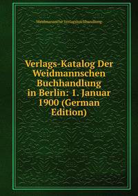 Verlags-Katalog Der Weidmannschen Buchhandlung in Berlin: 1. Januar 1900 (German Edition)