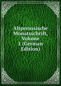 Altpreussische Monatsschrift, Volume 1 (German Edition)