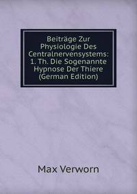 Beitrage Zur Physiologie Des Centralnervensystems: 1. Th. Die Sogenannte Hypnose Der Thiere (German Edition)