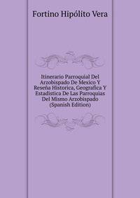 Itinerario Parroquial Del Arzobispado De Mexico Y Resena Historica, Geografica Y Estadistica De Las Parroquias Del Mismo Arzobispado (Spanish Edition)