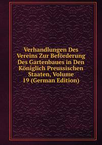 Verhandlungen Des Vereins Zur Beforderung Des Gartenbaues in Den Koniglich Preussischen Staaten, Volume 19 (German Edition)