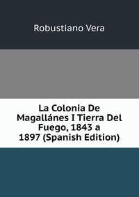 La Colonia De Magallanes I Tierra Del Fuego, 1843 a 1897 (Spanish Edition)