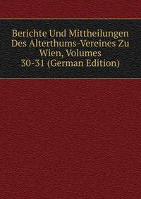 Berichte Und Mittheilungen Des Alterthums-Vereines Zu Wien, Volumes 30-31 (German Edition)