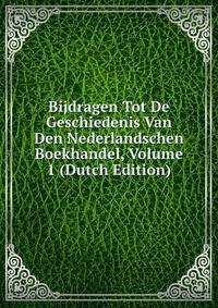 Bijdragen Tot De Geschiedenis Van Den Nederlandschen Boekhandel, Volume 1 (Dutch Edition)
