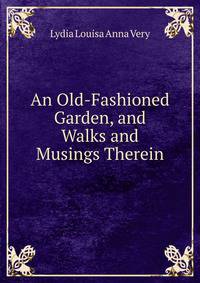 An Old-Fashioned Garden, and Walks and Musings Therein
