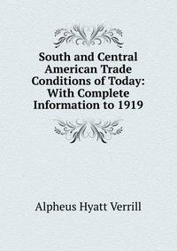 South and Central American Trade Conditions of Today: With Complete Information to 1919