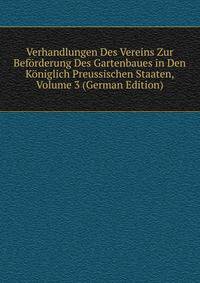 Verhandlungen Des Vereins Zur Beforderung Des Gartenbaues in Den Koniglich Preussischen Staaten, Volume 3 (German Edition)