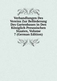 Verhandlungen Des Vereins Zur Beforderung Des Gartenbaues in Den Koniglich Preussischen Staaten, Volume 7 (German Edition)