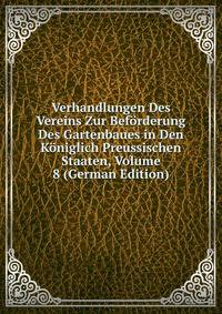 Verhandlungen Des Vereins Zur Beforderung Des Gartenbaues in Den Koniglich Preussischen Staaten, Volume 8 (German Edition)