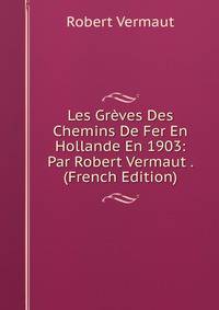 Les Greves Des Chemins De Fer En Hollande En 1903: Par Robert Vermaut . (French Edition)