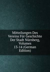 Mitteilungen Des Vereins Fur Geschichte Der Stadt Nurnberg, Volumes 13-14 (German Edition)