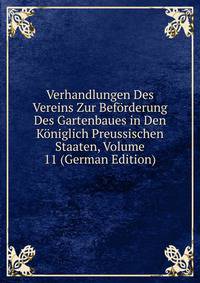 Verhandlungen Des Vereins Zur Beforderung Des Gartenbaues in Den Koniglich Preussischen Staaten, Volume 11 (German Edition)