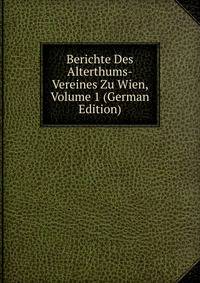 Berichte Des Alterthums-Vereines Zu Wien, Volume 1 (German Edition)