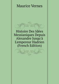 Histoire Des Id?es Messianiques Depuis Alexandre Jusqu'? L'empereur Hadrien (French Edition)