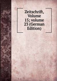 Zeitschrift, Volume 15; volume 23 (German Edition)